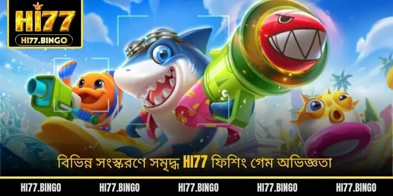 বিভিন্ন সংস্করণে সমৃদ্ধ HI77 ফিশিং গেম অভিজ্ঞতা