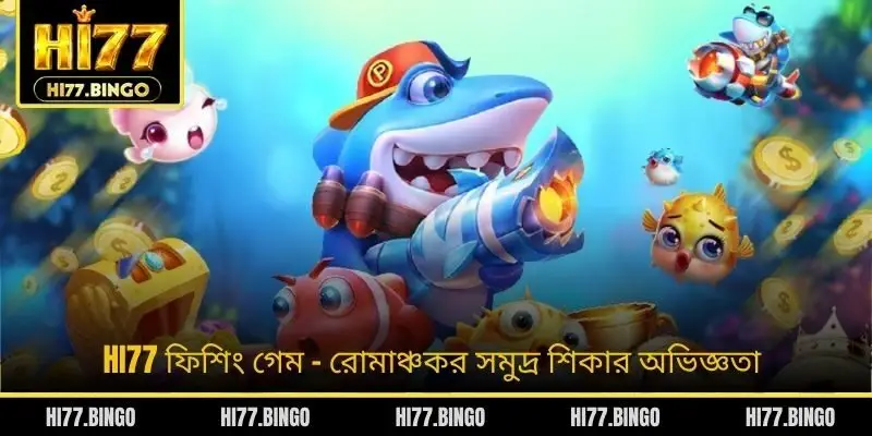 HI77 ফিশিং গেম – রোমাঞ্চকর সমুদ্র শিকার অভিজ্ঞতা